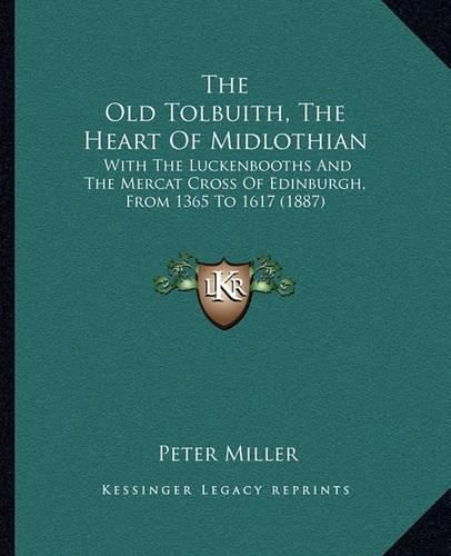 The Old Tolbuith, the Heart of Midlothian: With the Luckenbooths and the Mercat Cross of Edinburgh, from 1365 to 1617 (1887)