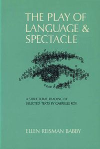 Cover image for Play of Language and Spectacle: A Structural Reading of Selected Texts by Gabrielle Roy