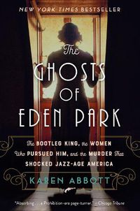 Cover image for The Ghosts of Eden Park: The Bootleg King, the Women Who Pursued Him, and the Murder That Shocked Jazz-Age America