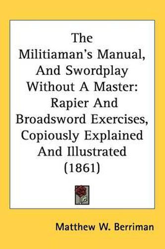 Cover image for The Militiaman's Manual, And Swordplay Without A Master: Rapier And Broadsword Exercises, Copiously Explained And Illustrated (1861)