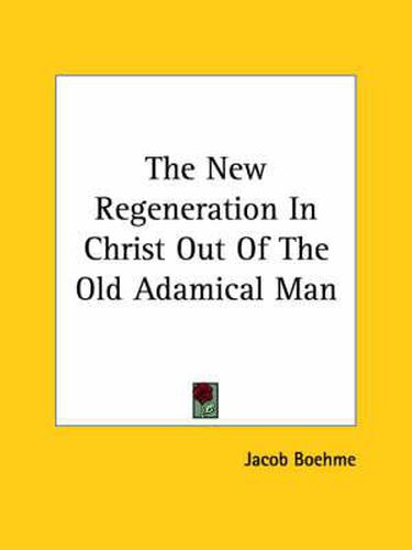 Cover image for The New Regeneration In Christ Out Of The Old Adamical Man