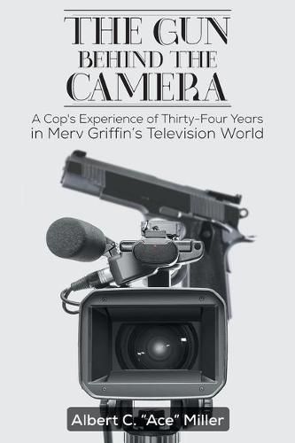 Cover image for The Gun Behind the Camera: A Cop's Experience of Thirty-Four Years in Merv Griffin's Television World