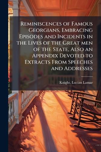 Cover image for Reminiscences of Famous Georgians, Embracing Episodes and Incidents in the Lives of the Great men of the State, Also an Appendix Devoted to Extracts From Speeches and Addresses