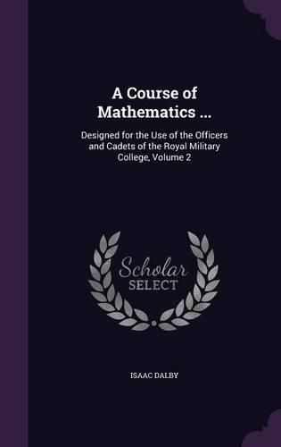 Cover image for A Course of Mathematics ...: Designed for the Use of the Officers and Cadets of the Royal Military College, Volume 2