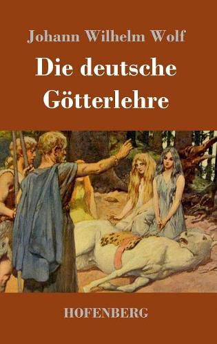 Die deutsche Goetterlehre: Ein Hand- und Lesebuch fur Schule und Haus