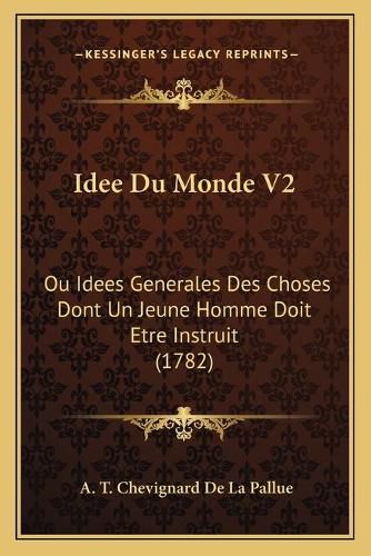 Idee Du Monde V2: Ou Idees Generales Des Choses Dont Un Jeune Homme Doit Etre Instruit (1782)