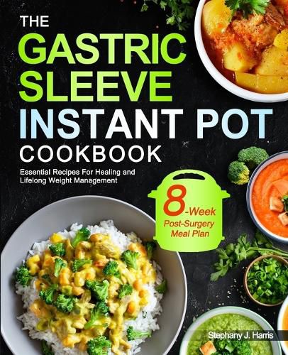 Cover image for The Gastric Sleeve Instant Pot Cookbook: Essential Recipes For Healing and Lifelong Weight Management With 8-Week Post-Surgery Meal Plan to Help You Recover Efficiently