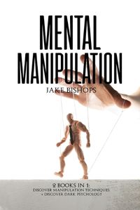 Cover image for Mental Manipulation: 2 Books in 1: Discover Manipulation Techniques And Discover Dark Psychology