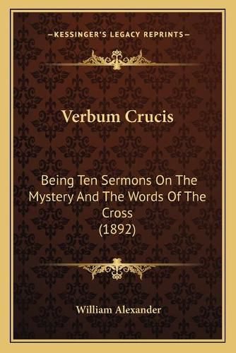 Cover image for Verbum Crucis: Being Ten Sermons on the Mystery and the Words of the Cross (1892)