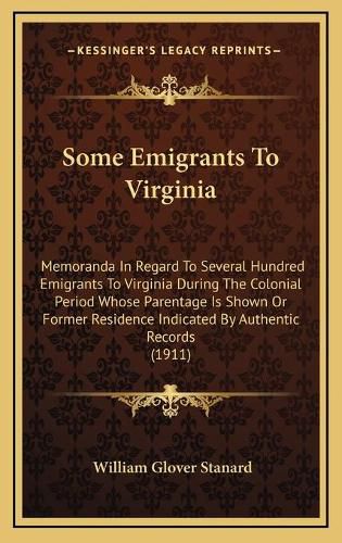 Cover image for Some Emigrants to Virginia: Memoranda in Regard to Several Hundred Emigrants to Virginia During the Colonial Period Whose Parentage Is Shown or Former Residence Indicated by Authentic Records (1911)