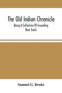 Cover image for The Old Indian Chronicle: Being A Collection Of Exceeding Rare Tracts