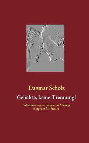 Cover image for Geliebte, keine Trennung!: Geliebte eines verheirateten Mannes Ratgeber fur Frauen