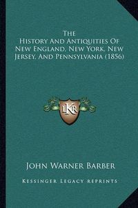 Cover image for The History and Antiquities of New England, New York, New Jersey, and Pennsylvania (1856)