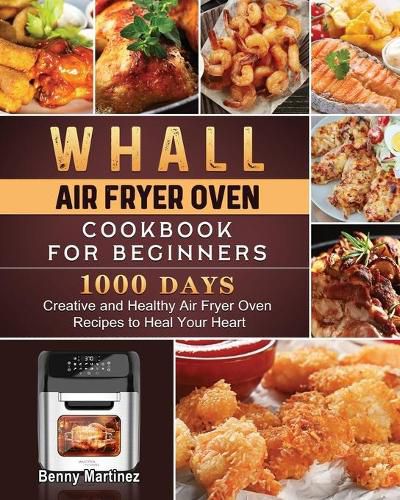 Cover image for Whall Air Fryer Oven Cookbook for Beginners: 1000-Day Creative and Healthy Air Fryer Oven Recipes to Heal Your Heart