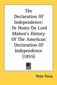 Cover image for The Declaration of Independence: Or Notes on Lord Mahon's History of the American Declaration of Independence (1855)