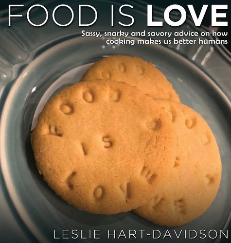 Cover image for Food is Love: Sassy, snarky and savory advice on how cooking makes us better humans.