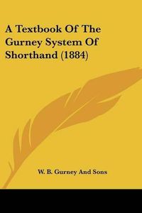 Cover image for A Textbook of the Gurney System of Shorthand (1884)