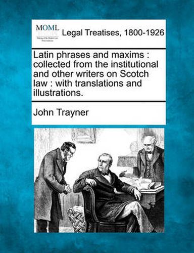 Cover image for Latin Phrases and Maxims: Collected from the Institutional and Other Writers on Scotch Law: With Translations and Illustrations.