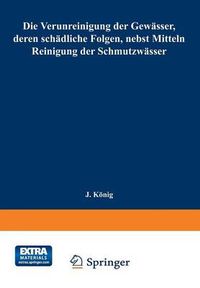 Cover image for Die Verunreinigung Der Gewasser, Deren Schadliche Folgen, Nebst Mitteln Zur Reinigung Der Schmutzwasser: Mit Dem Ehrenpreis Sr. Majestat Des Koenigs Albert Von Sachsen Gekroente Arbeit