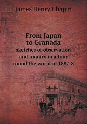 Cover image for From Japan to Granada Sketches of Observation and Inquiry in a Tour Round the World in 1887-8