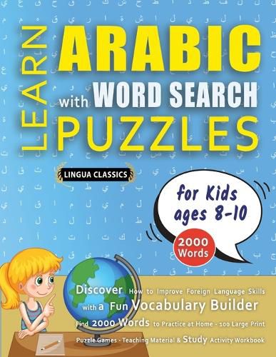 Cover image for LEARN ARABIC WITH WORD SEARCH PUZZLES FOR KIDS 8 - 10 - Discover How to Improve Foreign Language Skills with a Fun Vocabulary Builder. Find 2000 Words to Practice at Home - 100 Large Print Puzzle Games - Teaching Material, Study Activity Workbook