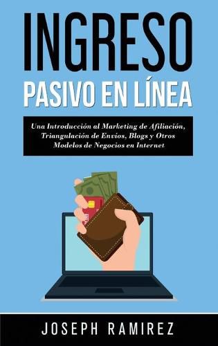 Cover image for Ingresos Pasivos En Linea: Una Introduccion al Marketing de Afiliacion, Triangulacion de Envios, Blogs y Otros Modelos de Negocios en Internet