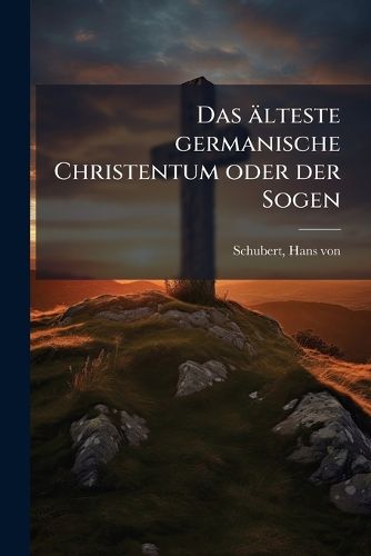 Cover image for Das Lteste Germanische Christentum Oder Der Sogen: Arianismus  Der Germanen: Vortrag
