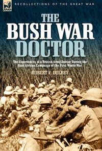 Cover image for The Bush War Doctor: The Experiences of a British Army Doctor During the East African Campaign of the First World War
