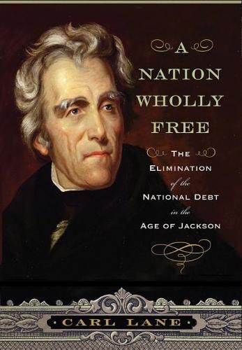 Cover image for A Nation Wholly Free: The Elimination of the National Debt in the Age of Jackson