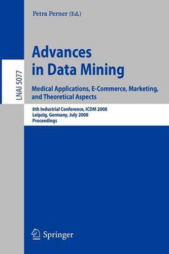 Cover image for Advances in Data Mining. Medical Applications, E-Commerce, Marketing, and Theoretical Aspects: 8th Industrial Conference, ICDM 2008 Leipzig, Germany, July 16-18, 2008,  Proceedings