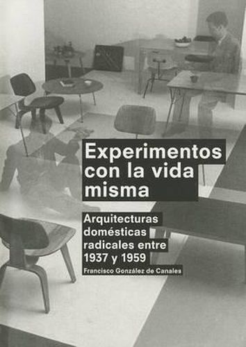 Cover image for Experimentos Con la Vida Misma: Arquitecturas Domesticas Radicales Entre 1937 y 1959