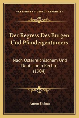 Cover image for Der Regress Des Burgen Und Pfandeigentumers: Nach Osterreichischem Und Deutschem Rechte (1904)