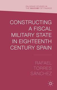 Cover image for Constructing a Fiscal Military State in Eighteenth Century Spain