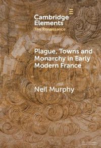 Cover image for Plague, Towns and Monarchy in Early Modern France
