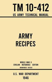 Cover image for Army Recipes - TM 10-412 US Army Technical Manual (1946 World War II Civilian Reference Edition): The Unabridged Classic Wartime Cookbook for Large Groups, Troops, Camps, and Cafeterias