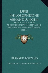 Cover image for Drei Philosophische Abhandlungen: Welche Auch Von Nichtphilosophen Sehr Wohl Verstanden Werden Konnen (1851)