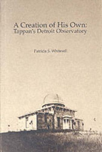 Cover image for A Creation of His Own: Tappan's Detroit Observatory