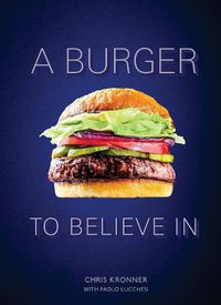 Cover image for A Burger To Believe In: Recipes and Fundamentals