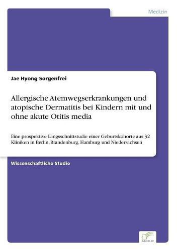 Cover image for Allergische Atemwegserkrankungen und atopische Dermatitis bei Kindern mit und ohne akute Otitis media: Eine prospektive Langsschnittstudie einer Geburtskohorte aus 32 Kliniken in Berlin, Brandenburg, Hamburg und Niedersachsen