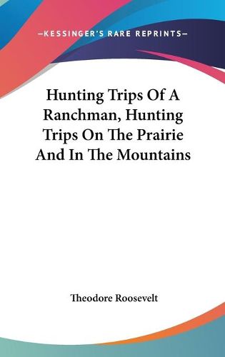 Cover image for Hunting Trips of a Ranchman, Hunting Trips on the Prairie and in the Mountains