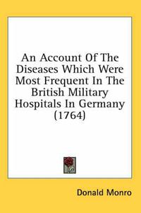 Cover image for An Account of the Diseases Which Were Most Frequent in the British Military Hospitals in Germany (1764)