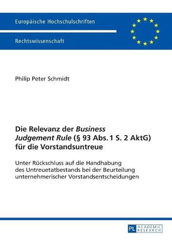 Die Relevanz Der  Business Judgement Rule  ( 93 Abs. 1 S. 2 Aktg) Fuer Die Vorstandsuntreue: Unter Rueckschluss Auf Die Handhabung Des Untreuetatbestands Bei Der Beurteilung Unternehmerischer Vorstandsentscheidungen