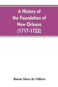 Cover image for A history of the foundation of New Orleans (1717-1722)