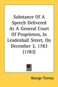 Cover image for Substance of a Speech Delivered at a General Court of Proprietors, in Leadenhall Street, on December 3, 1783 (1783)