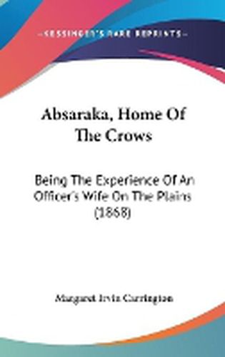 Cover image for Absaraka, Home Of The Crows: Being The Experience Of An Officer's Wife On The Plains (1868)