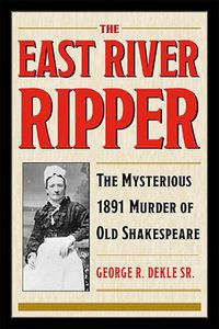 Cover image for The East River Ripper: The Mysterious 1891 Murder of Old Shakespeare