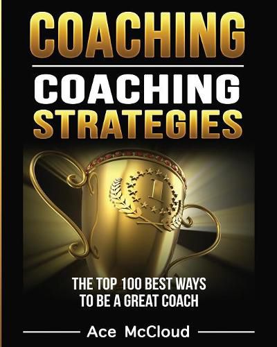 Cover image for Coaching: Coaching Strategies: The Top 100 Best Ways To Be A Great Coach