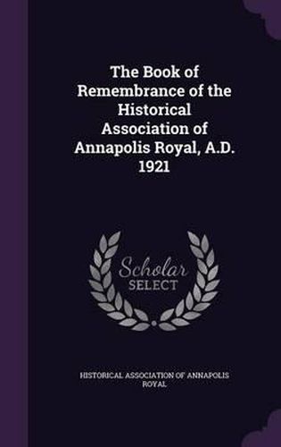 Cover image for The Book of Remembrance of the Historical Association of Annapolis Royal, A.D. 1921