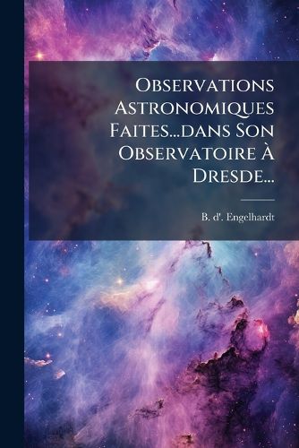 Cover image for Observations Astronomiques Faites...Dans Son Observatoire Dresde...