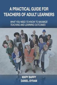 Cover image for A Practical Guide for Teachers of Adult Learners: What you need to know to maximize teaching and learning outcomes